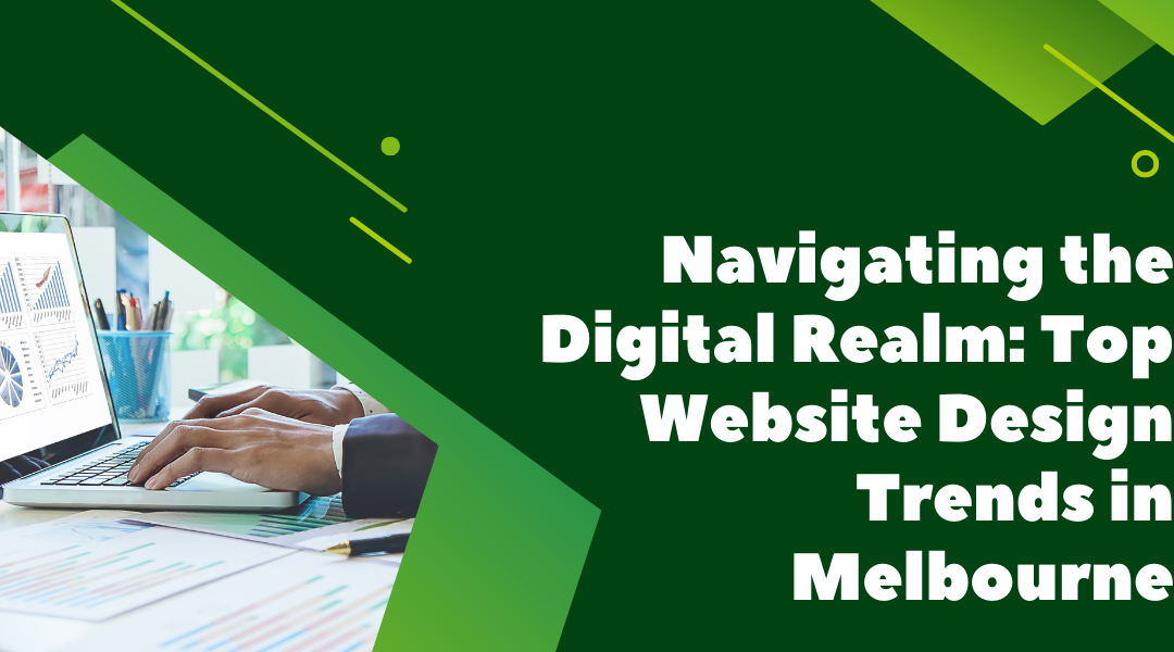 Navigating the Digital Realm: Top Website Design Trends in Melbourne