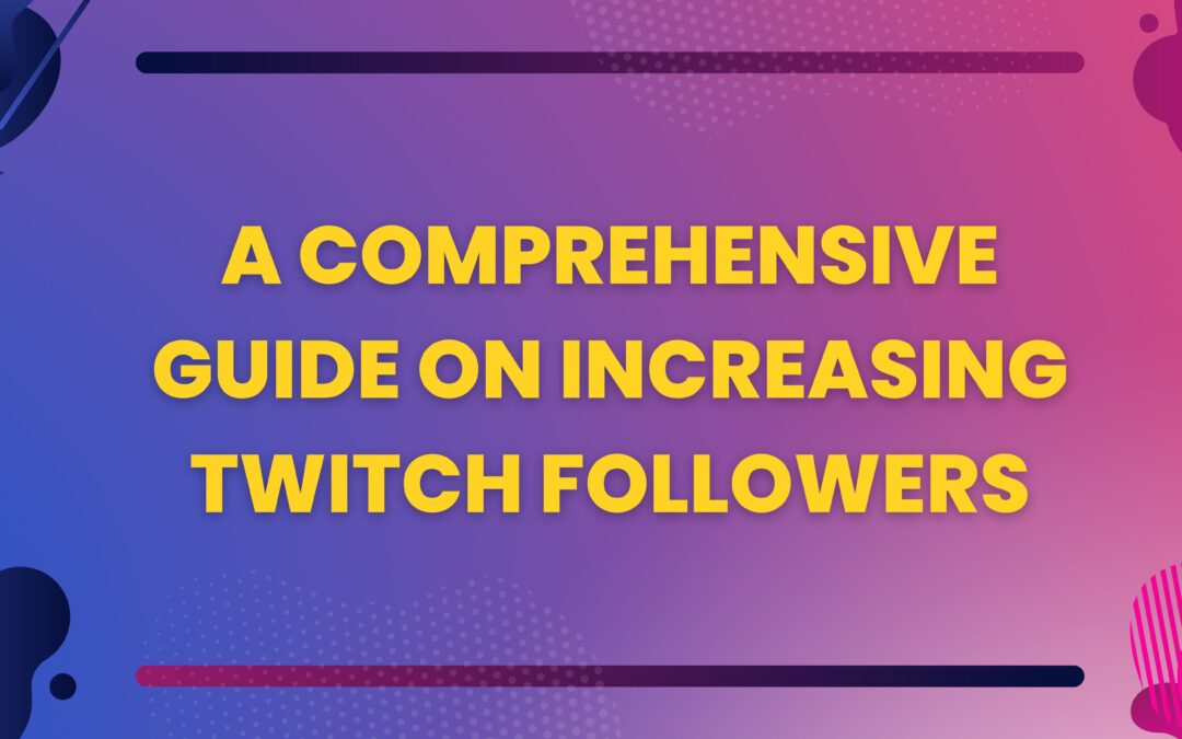 A Comprehensive Guide on Increasing Twitch Followers
