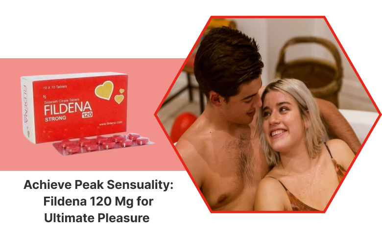 Achieve Peak Sensuality: Fildena 120 Mg for Ultimate Pleasure