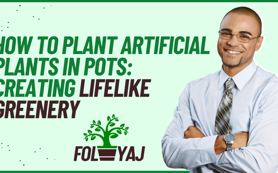 How to Plant Artificial Plants in Pots: Creating Lifelike Greenery