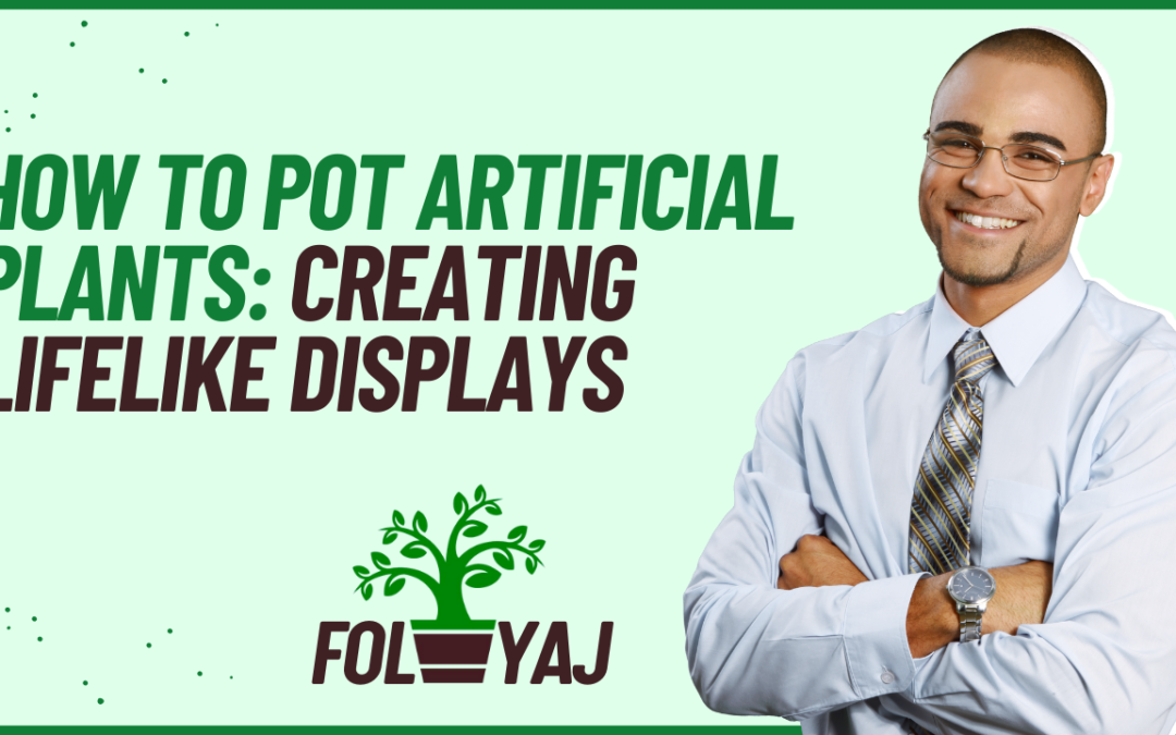 How to Pot Artificial Plants: Creating Lifelike Displays