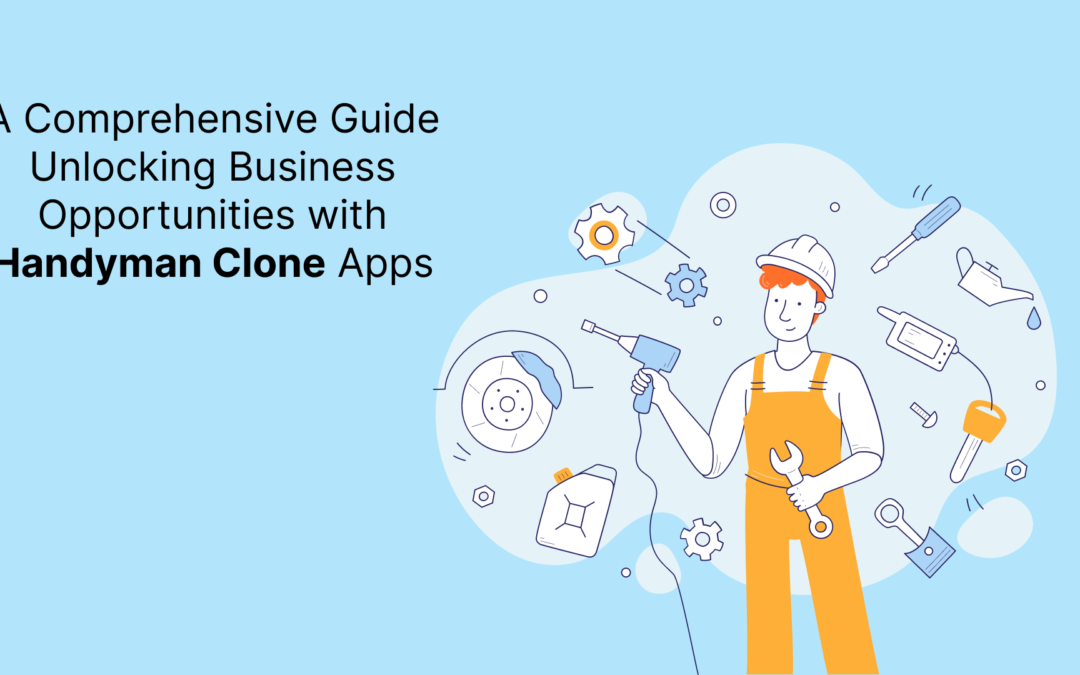 A Comprehensive Guide Unlocking Business Opportunities with Handyman Clone Apps