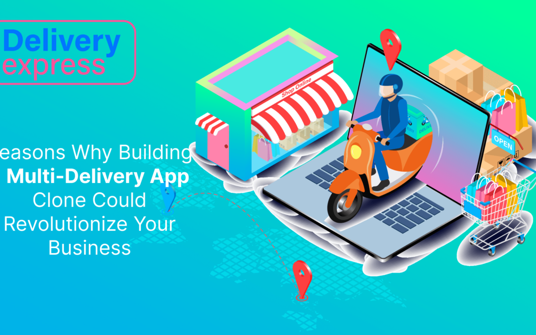 Reasons Why Building a Multi-Delivery App Clone Could Revolutionize Your Business