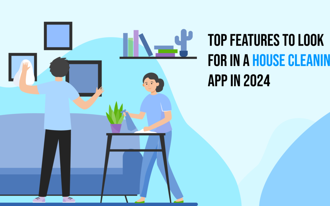 Top Features to Look for in a House Cleaning App in 2024