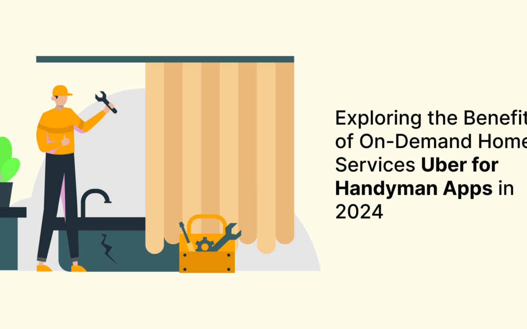 Exploring the Benefits of On-Demand Home Services Uber for Handyman Apps in 2024